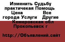 Изменить Судьбу, практичекая Помощь › Цена ­ 15 000 - Все города Услуги » Другие   . Кемеровская обл.,Прокопьевск г.